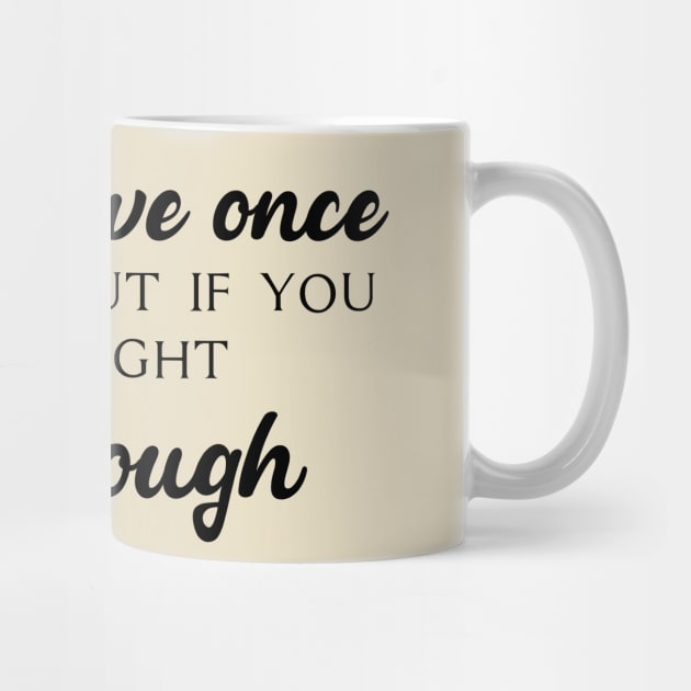 You only live once, but if you do it right, once is enough by TrendyStitch